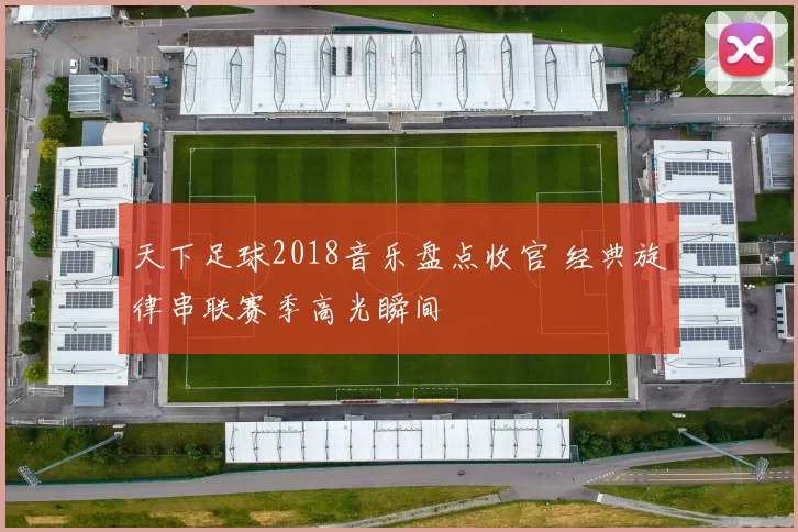天下足球2018音乐盘点收官 经典旋律串联赛季高光瞬间