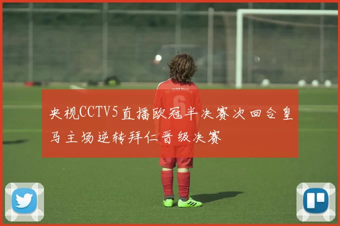 央视CCTV5直播欧冠半决赛次回合皇马主场逆转拜仁晋级决赛