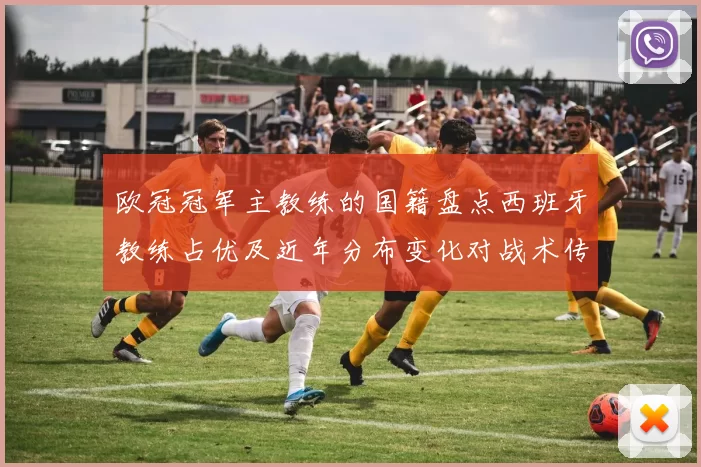 欧冠冠军主教练的国籍盘点西班牙教练占优及近年分布变化对战术传承影响