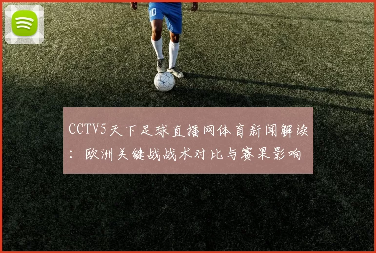 CCTV5天下足球直播网体育新闻解读：欧洲关键战战术对比与赛果影响