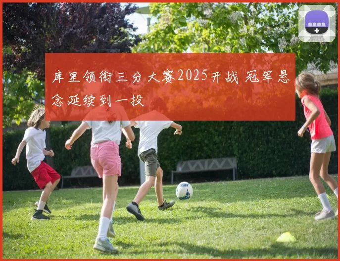库里领衔三分大赛2025开战 冠军悬念延续到一投