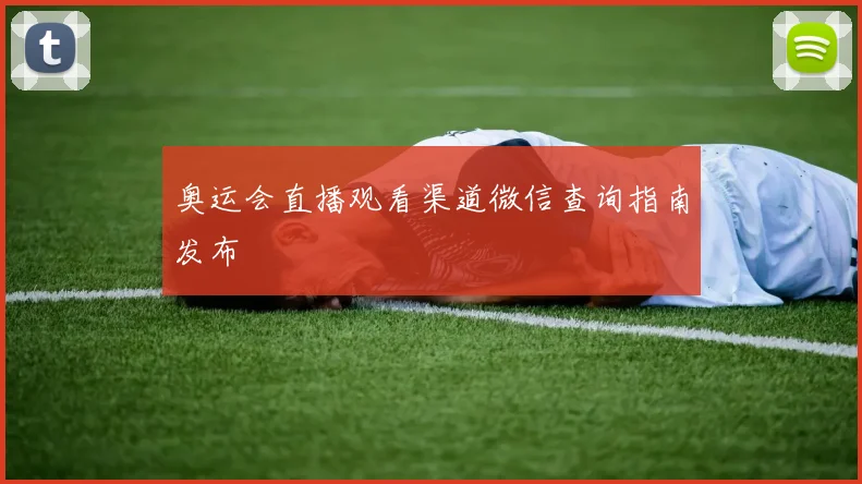 奥运会直播观看渠道微信查询指南发布