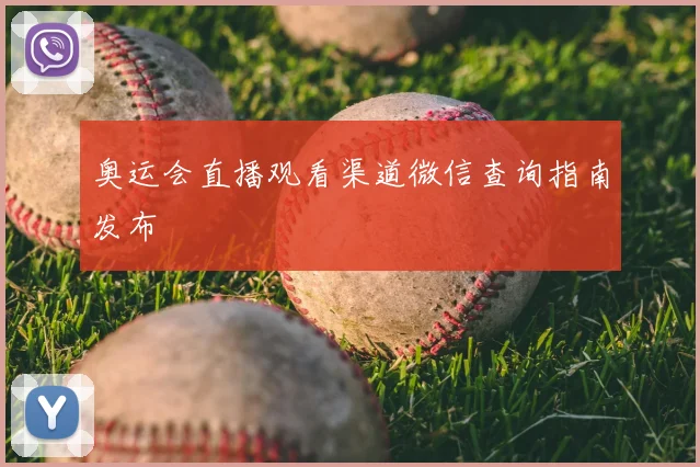 奥运会直播观看渠道微信查询指南发布