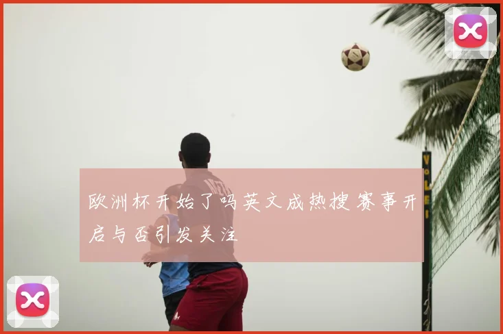 欧洲杯开始了吗英文成热搜 赛事开启与否引发关注