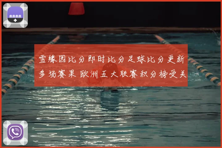 雪缘园比分即时比分足球比分更新多场赛果 欧洲五大联赛积分榜受关注