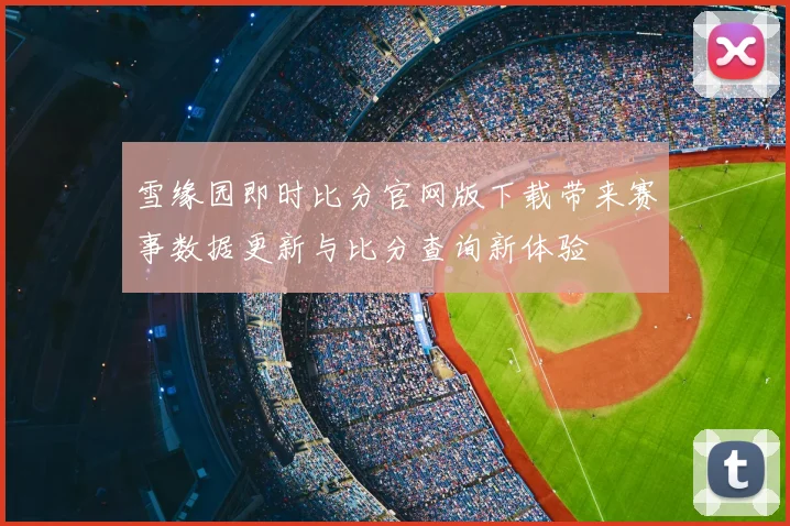 雪缘园即时比分官网版下载带来赛事数据更新与比分查询新体验